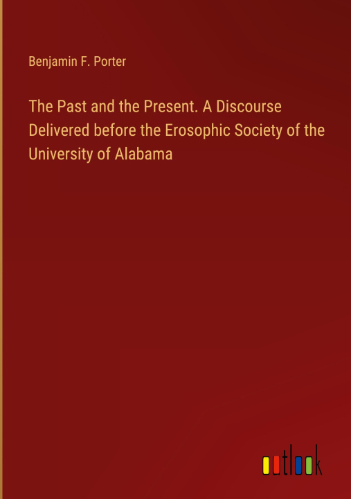 Książka The Past and the Present. A Discourse Delivered before the Erosophic Society of the University of Alabama 