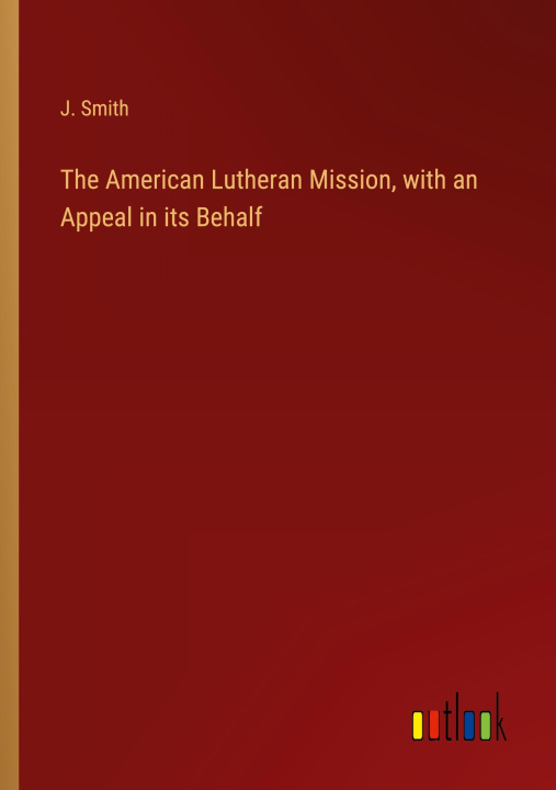 Kniha The American Lutheran Mission, with an Appeal in its Behalf 