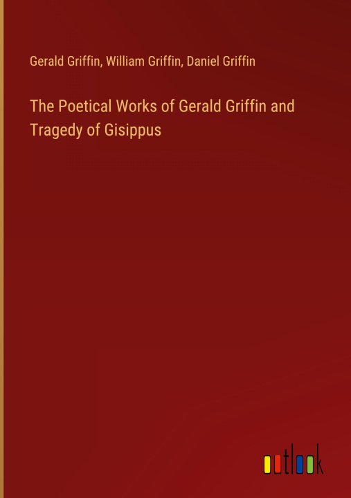 Kniha The Poetical Works of Gerald Griffin and Tragedy of Gisippus William Griffin