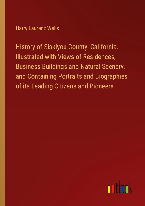 Könyv History of Siskiyou County, California. Illustrated with Views of Residences, Business Buildings and Natural Scenery, and Containing Portraits and Bio 