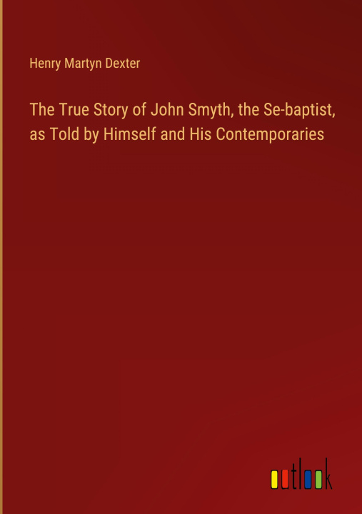 Kniha The True Story of John Smyth, the Se-baptist, as Told by Himself and His Contemporaries 