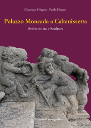 Könyv Palazzo Moncada a Caltanissetta. Architettura e scultura Giuseppe Giugno