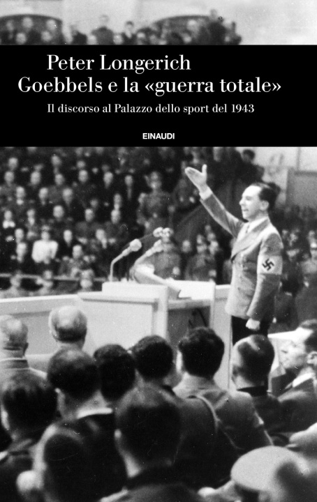Kniha Goebbels e la «guerra totale». Il discorso al Palazzo dello sport del 1943 Peter Longerich