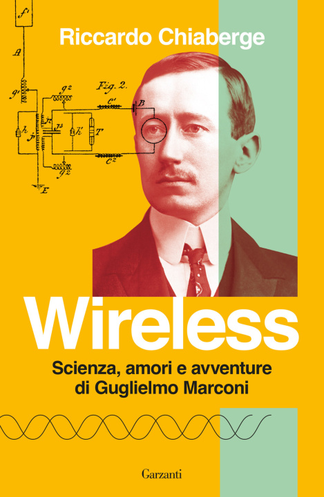 Carte Wireless. Scienza, amori e avventure di Guglielmo Marconi Riccardo Chiaberge