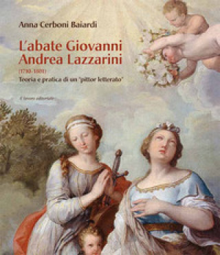 Kniha abate Giovanni Andrea Lazzarini (1710-1801). Teoria e pratica di un «pittor letterato» Anna Cerboni Baiardi