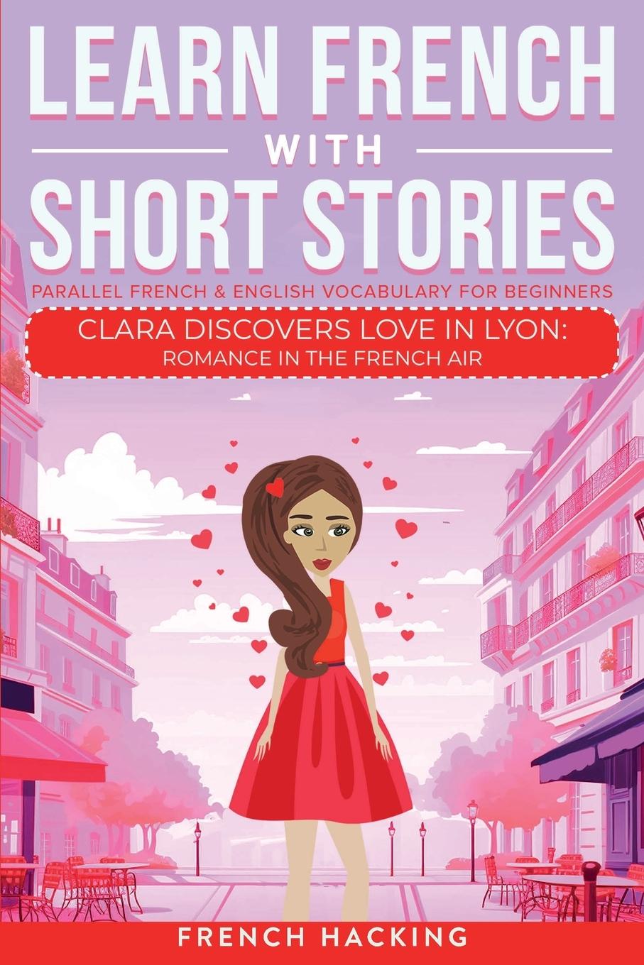 Książka Learn French With Short Stories - Parallel French & English Vocabulary for Beginners. Clara Discovers Love in Lyon 