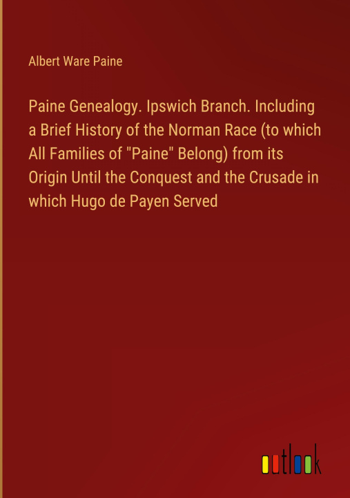 Kniha Paine Genealogy. Ipswich Branch. Including a Brief History of the Norman Race (to which All Families of "Paine" Belong) from its Origin Until the Conq 