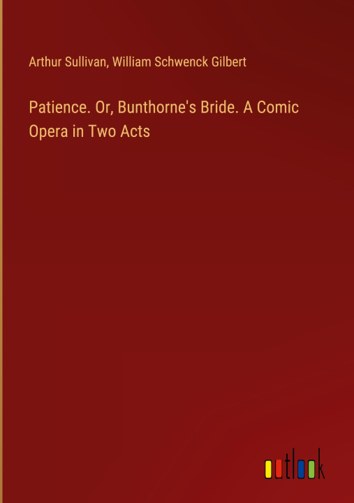 Könyv Patience. Or, Bunthorne's Bride. A Comic Opera in Two Acts William Schwenck Gilbert