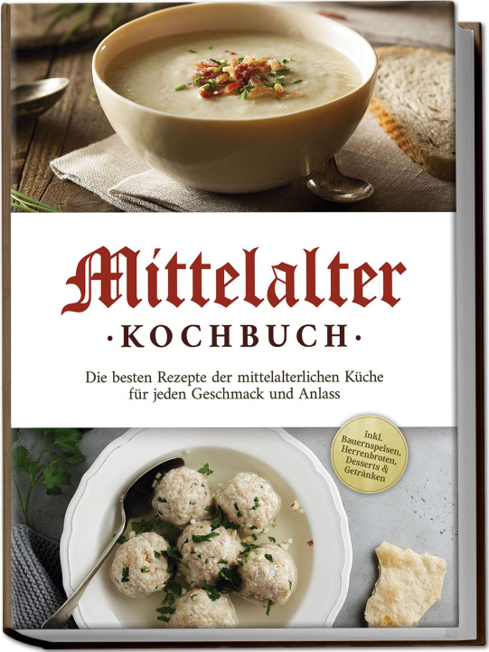 Książka Mittelalter Kochbuch: Die besten Rezepte der mittelalterlichen Küche für jeden Geschmack und Anlass - inkl. Bauernspeisen, Herrenbroten, Desserts & Ge 