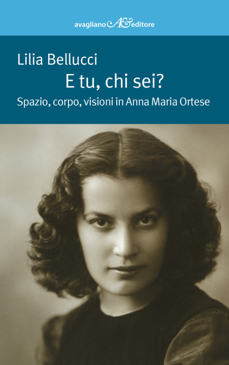 Kniha E tu, chi sei? Spazio, corpo, visioni in Anna Maria Ortese Lilia Bellucci