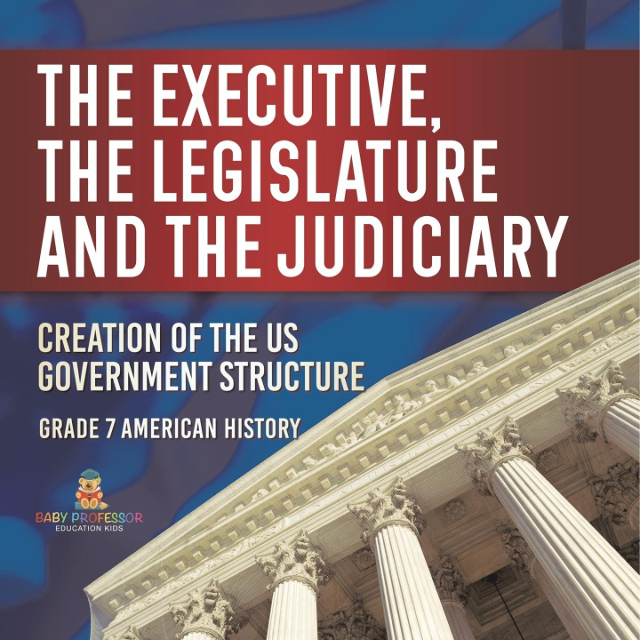 Könyv The Executive, the Legislature and the Judiciary! | Creation of the US Government Structure | Grade 7 American History 