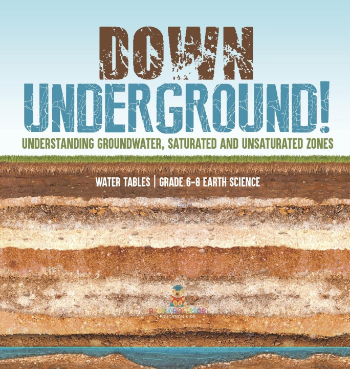 Buch Down Underground! Understanding Groundwater, Saturated and Unsaturated Zones | Water Tables | Grade 6-8 Earth Science 