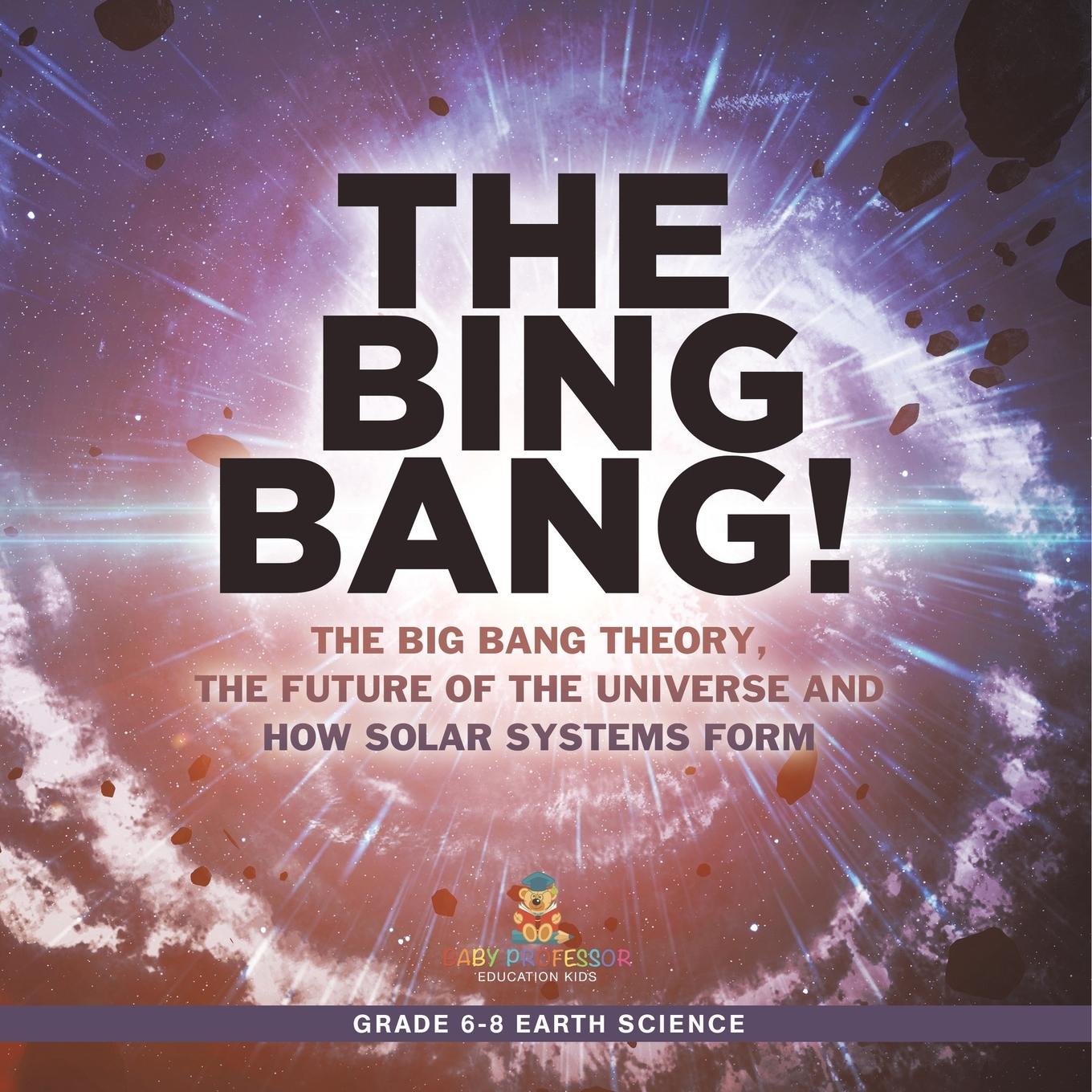 Kniha The Bing Bang! The Big Bang Theory, the Future of the Universe and How Solar Systems Form | Grade 6-8 Earth Science 