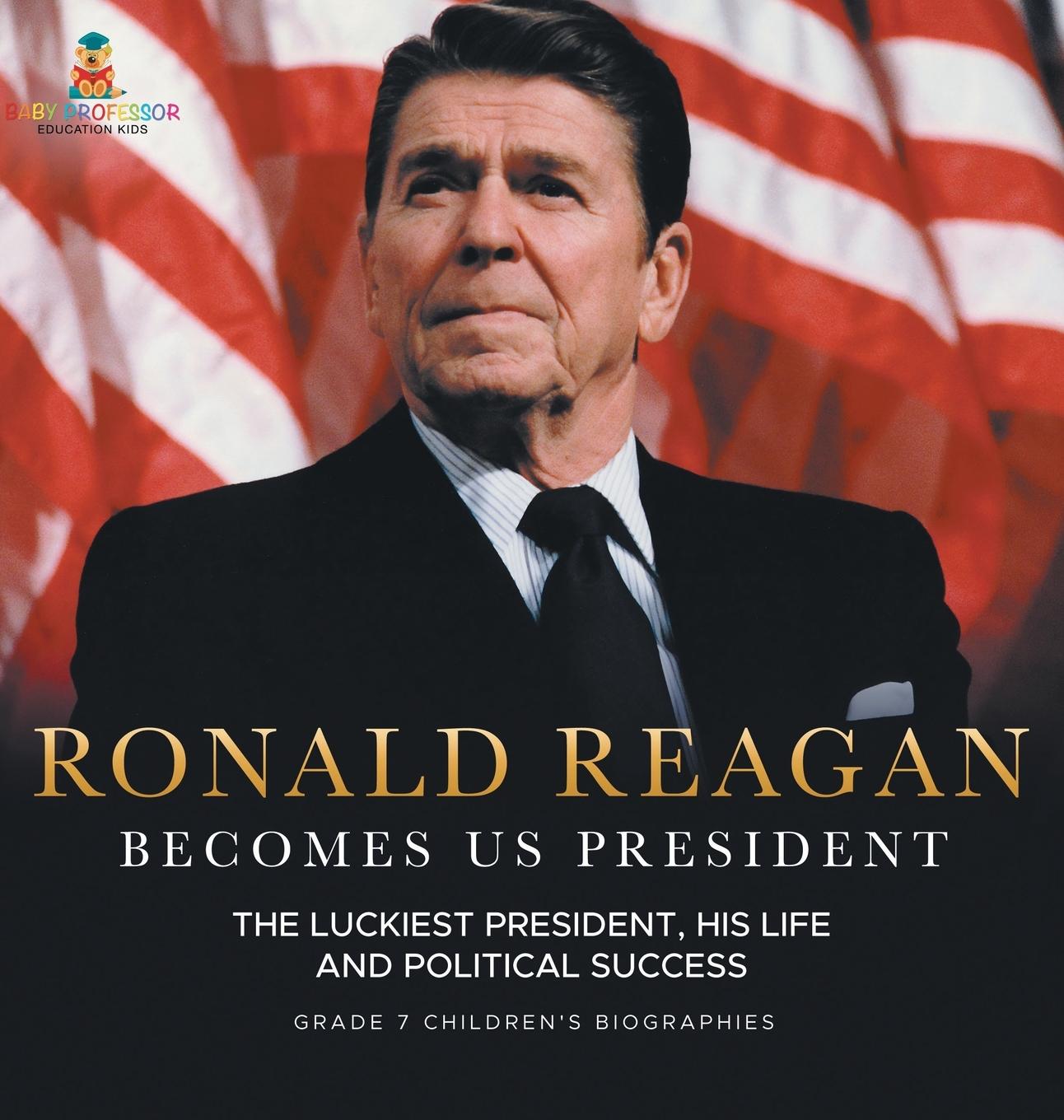 Book Ronald Reagan Becomes US President | The Luckiest President, His Life and Political Success | Grade 7 Children's Biographies 