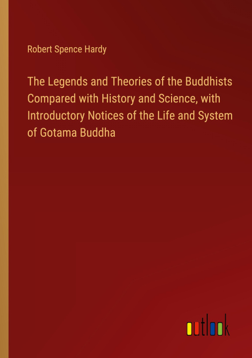 Kniha The Legends and Theories of the Buddhists Compared with History and Science, with Introductory Notices of the Life and System of Gotama Buddha 