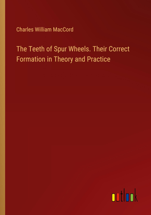 Buch The Teeth of Spur Wheels. Their Correct Formation in Theory and Practice Charles William MacCord