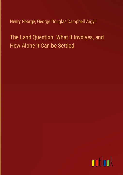Kniha The Land Question. What it Involves, and How Alone it Can be Settled George Douglas Campbell Argyll