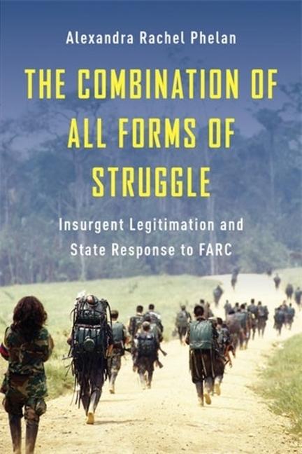 Kniha The Combination of All Forms of Struggle – Insurgent Legitimation and State Response to FARC Alexandra Rache Phelan