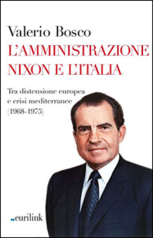 Kniha amministrazione Nixon e l'Italia. Tra distensione europea e crisi mediterranee (1968-1975) Valerio Bosco
