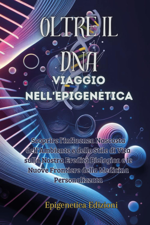 Kniha Oltre il DNA. Viaggio nell'epigenetica. Scoprire l'influenza nascosta dell'ambiente e dello stile di vita sulla nostra eredità biologica e le nuove fr 