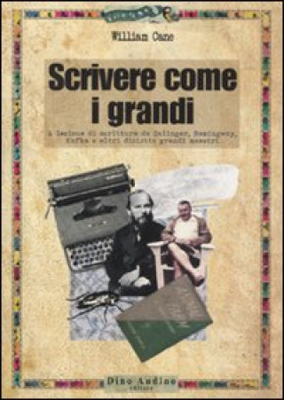 Książka Scrivere come i grandi. A lezione di scrittura da Salinger, Hemingway, Kafka e altri diciotto grandi maestri William Cane