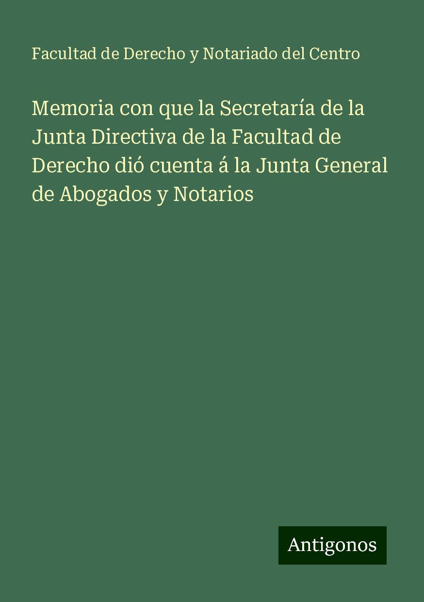 Könyv Memoria con que la Secretaría de la Junta Directiva de la Facultad de Derecho dió cuenta á la Junta General de Abogados y Notarios 