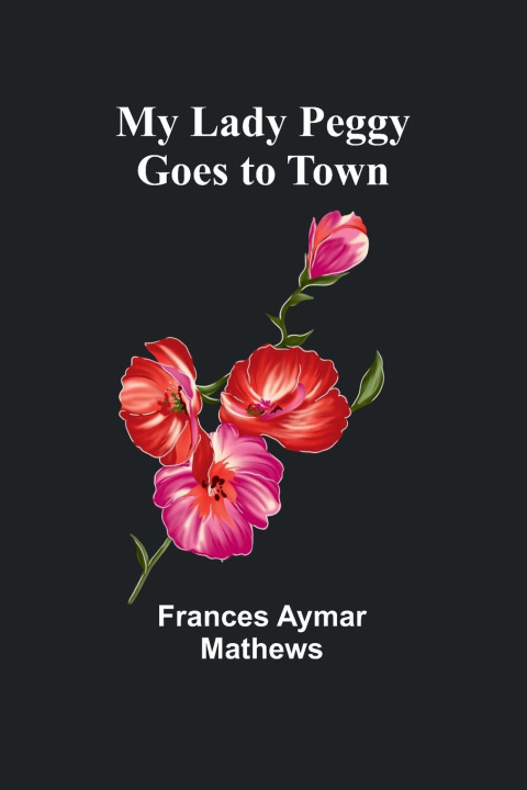Knjiga My Lady Peggy Goes to Town Frances Aymar Mathews