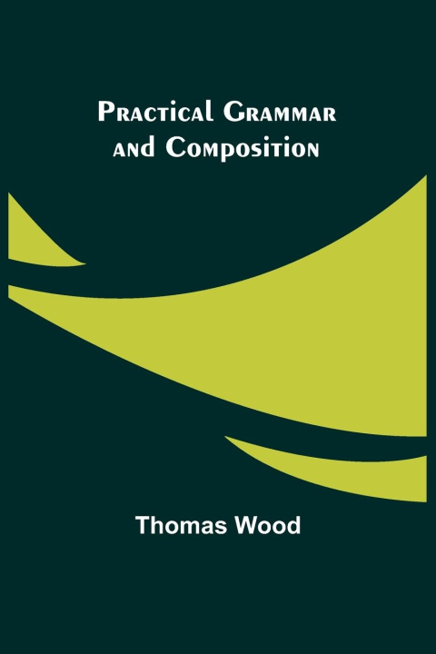 Knjiga Practical Grammar and Composition Thomas Wood