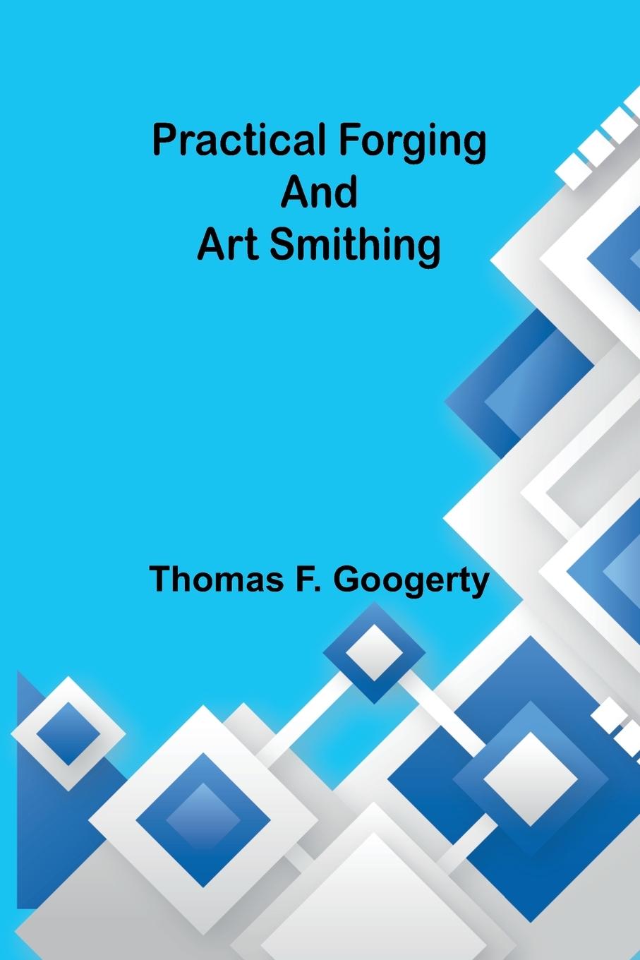 Kniha Practical forging and art smithing Thomas F. Googerty