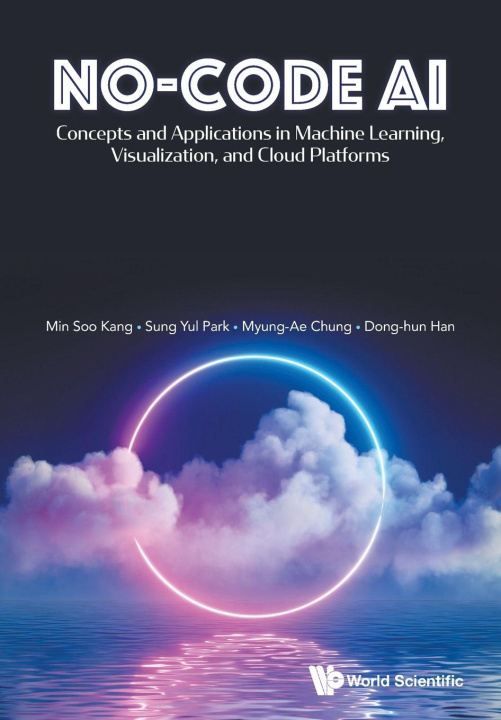 Book No-Code Ai: Concepts and Applications in Machine Learning, Visualization, and Cloud Platforms Park Sung Yul