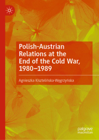 Buch Polish-Austrian Relations at the End of the Cold War, 1980-1989 Agnieszka Kisztelinska-Wegrzynska