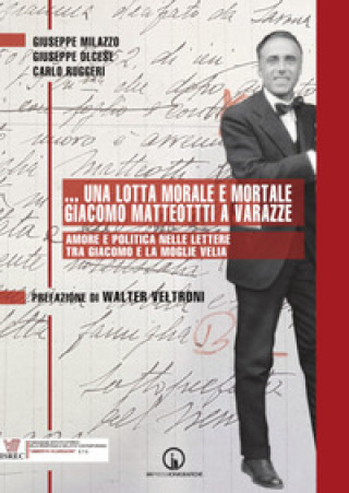 Książka lotta morale e mortale. Giacomo Matteotti a Varazze. Amore e politica nelle lettere tra Giacomo e la moglie Velia Giuseppe Milazzo