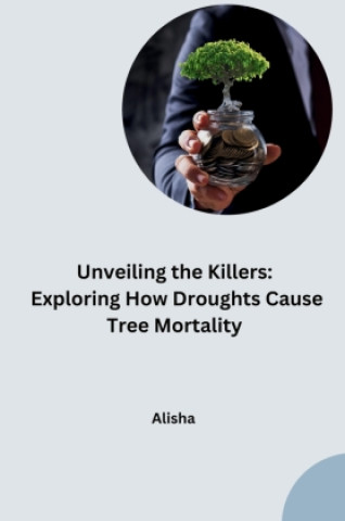 Książka Unveiling the Killers: Exploring How Droughts Cause Tree Mortality Alisha