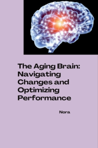 Knjiga The Aging Brain: Navigating Changes and Optimizing Performance Nora