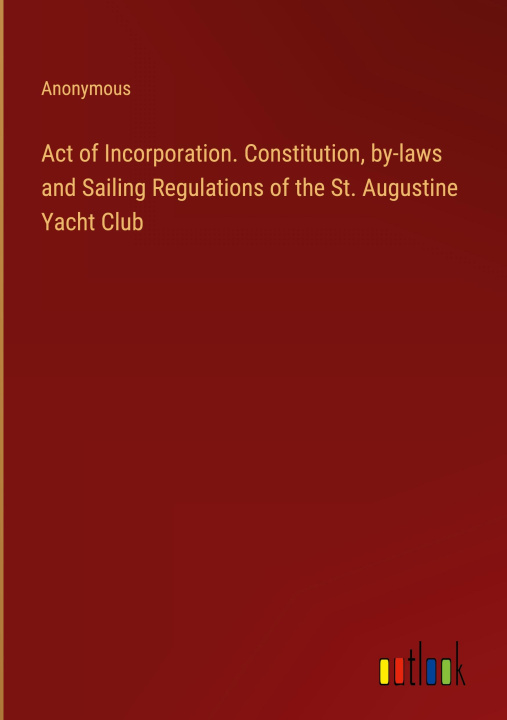 Book Act of Incorporation. Constitution, by-laws and Sailing Regulations of the St. Augustine Yacht Club 