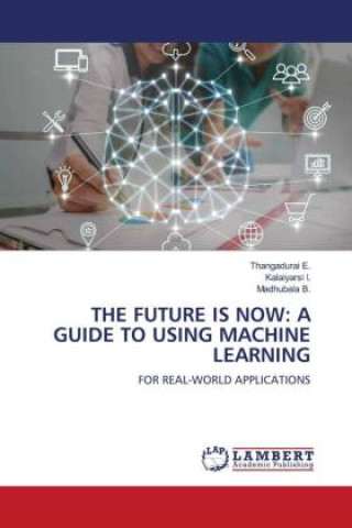 Knjiga THE FUTURE IS NOW: A GUIDE TO USING MACHINE LEARNING Kalaiyarsi I.