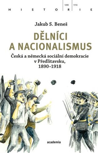 Carte Dělníci a nacionalismus - Česká a německá sociální demokracie v Předlitavsku, 1890–1918 Jakub S. Beneš