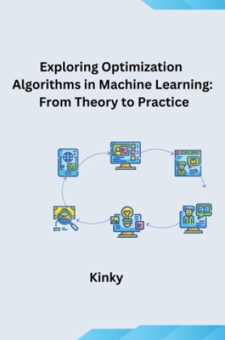 Kniha Exploring Optimization Algorithms in Machine Learning: From Theory to Practice 