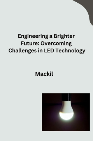 Knjiga Engineering a Brighter Future: Overcoming Challenges in LED Technology Mackil