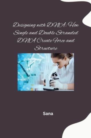 Knjiga Designing with DNA: How Single and Double Stranded DNA Create Force and Structure Sana