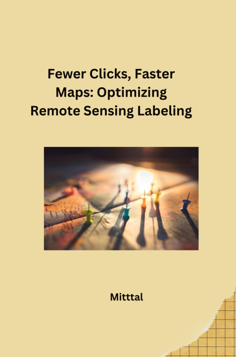 Knjiga Fewer Clicks, Faster Maps: Optimizing Remote Sensing Labeling Mittal