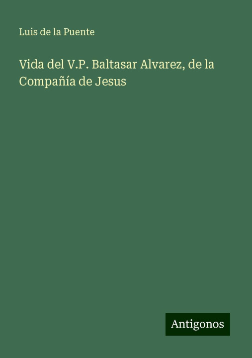 Knjiga Vida del V.P. Baltasar Alvarez, de la Compa?ía de Jesus Luis de la Puente
