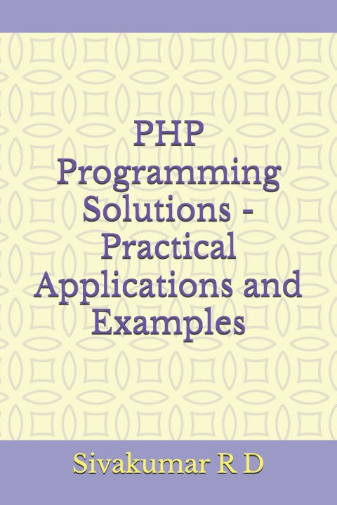 Knjiga PHP Programming Solutions - Practical Applications and Examples Sivakumar R D
