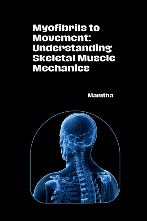 Knjiga Myofibrils to Movement: Understanding Skeletal Muscle Mechanics Mamtha