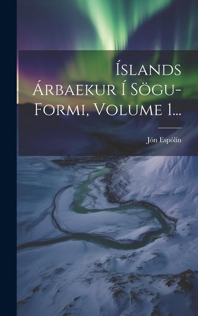 Boek Íslands Árbaekur Í Sögu-formi, Volume 1... Jón Espólín
