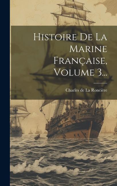 Knjiga Histoire De La Marine Française, Volume 3... Charles de La Roncière