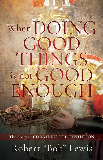 Knjiga When DOING GOOD THINGS is not GOOD ENOUGH Robert "Bob" Lewis