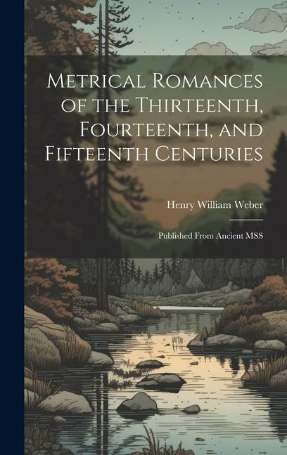 Knjiga Metrical Romances of the Thirteenth, Fourteenth, and Fifteenth Centuries: Published From Ancient MSS Henry William Weber