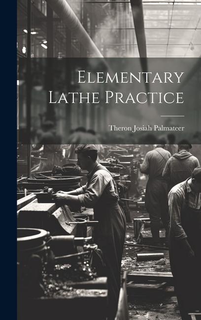 Knjiga Elementary Lathe Practice Theron Josiah 1875- [from... Palmateer