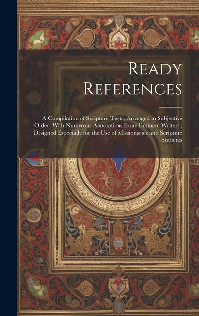 Knjiga Ready References: A Compilation of Scripture Texts, Arranged in Subjective Order, With Numerous Annotations From Eminent Writers; Design Anonymous